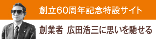 創立60周年記念特設サイト 創業者 広田浩三に思いを馳せる