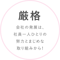 厳格 会社の発展は、社員一人ひとりの努力とまじめな取り組みから！